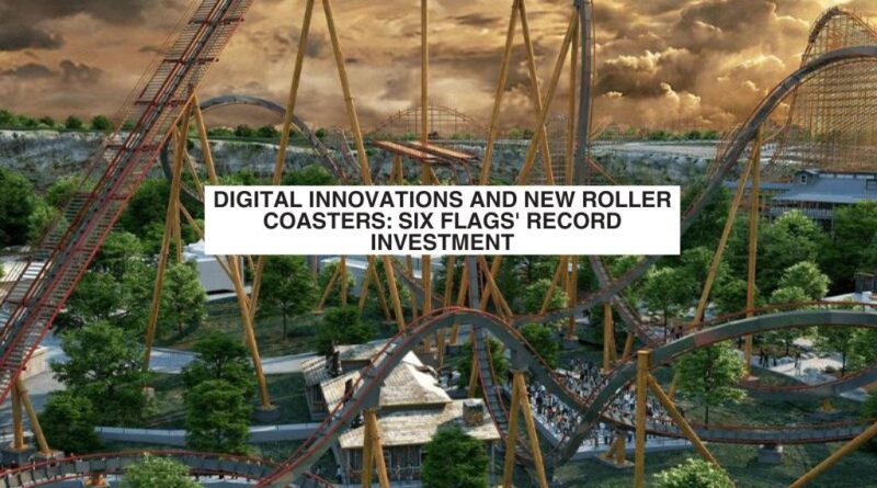 Digital Innovations and New Roller Coasters: Six Flags' Record Investment
