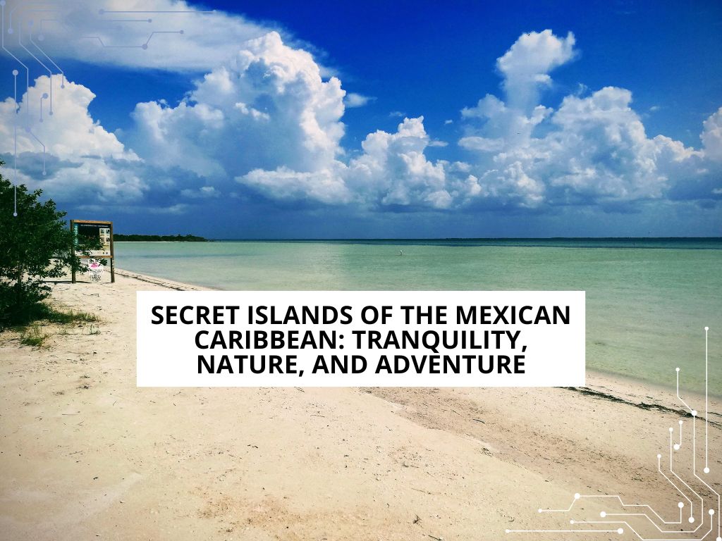 Islas secretas del Caribe mexicano: Tranquilidad, naturaleza y aventura