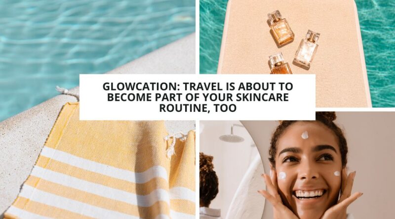 Glowcation: Viajar parte de tu skincare